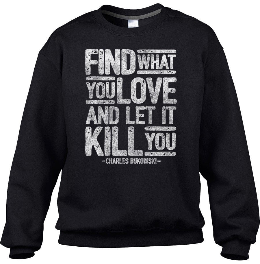 Unisex Find What You Love and Let It Kill You Sweatshirt Charles Bukowski