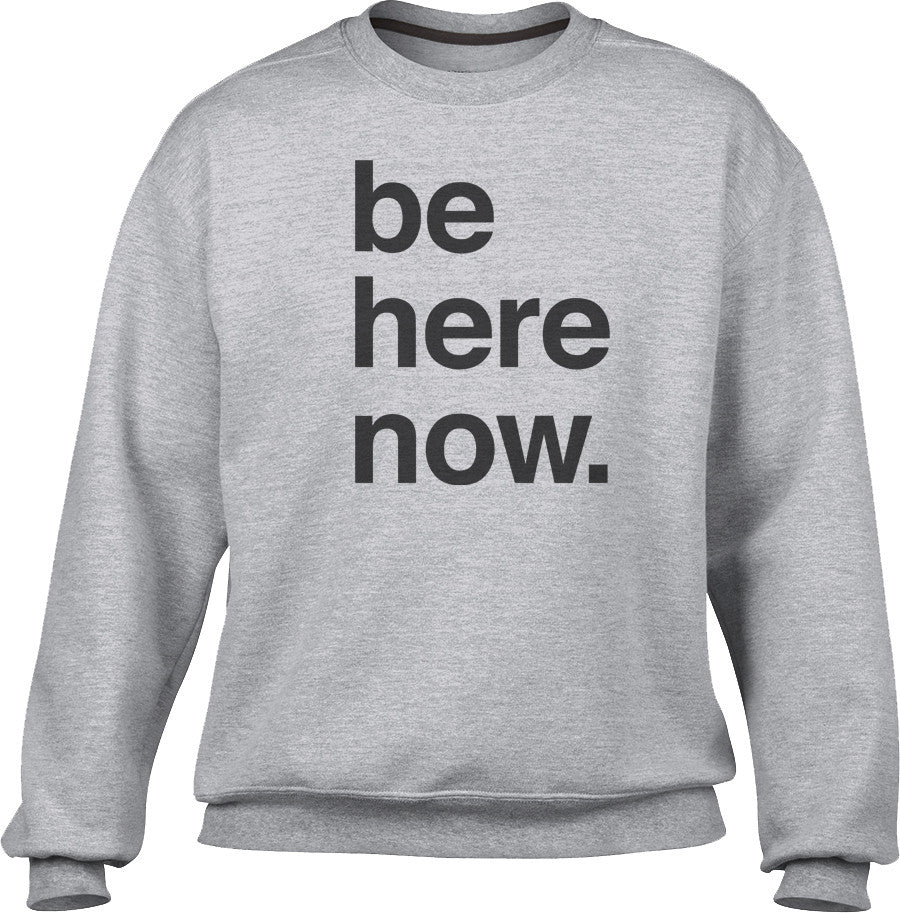 Unisex Be Here Now Sweatshirt - New Age Mindfulness Meditation Shirt