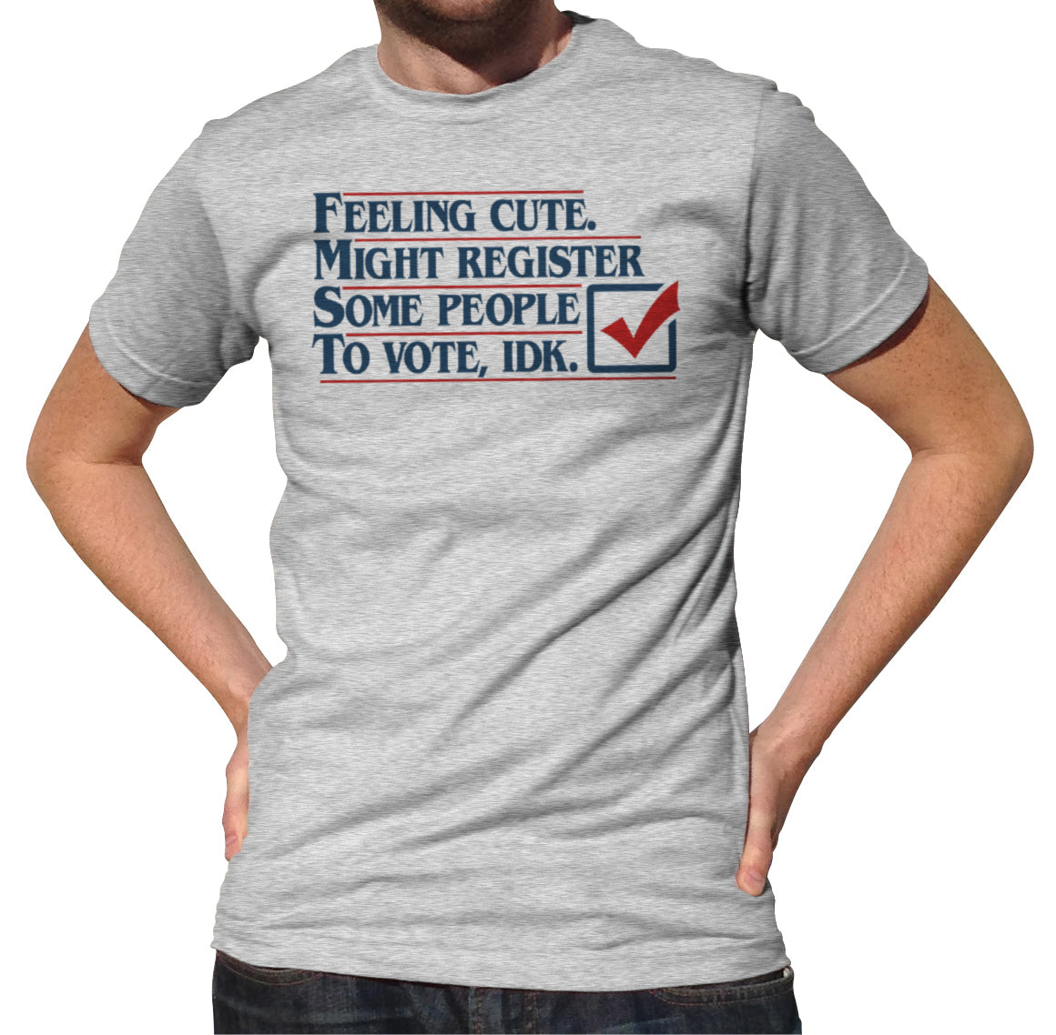 Men's Feeling Cute Might Register Some People to Vote T-Shirt
