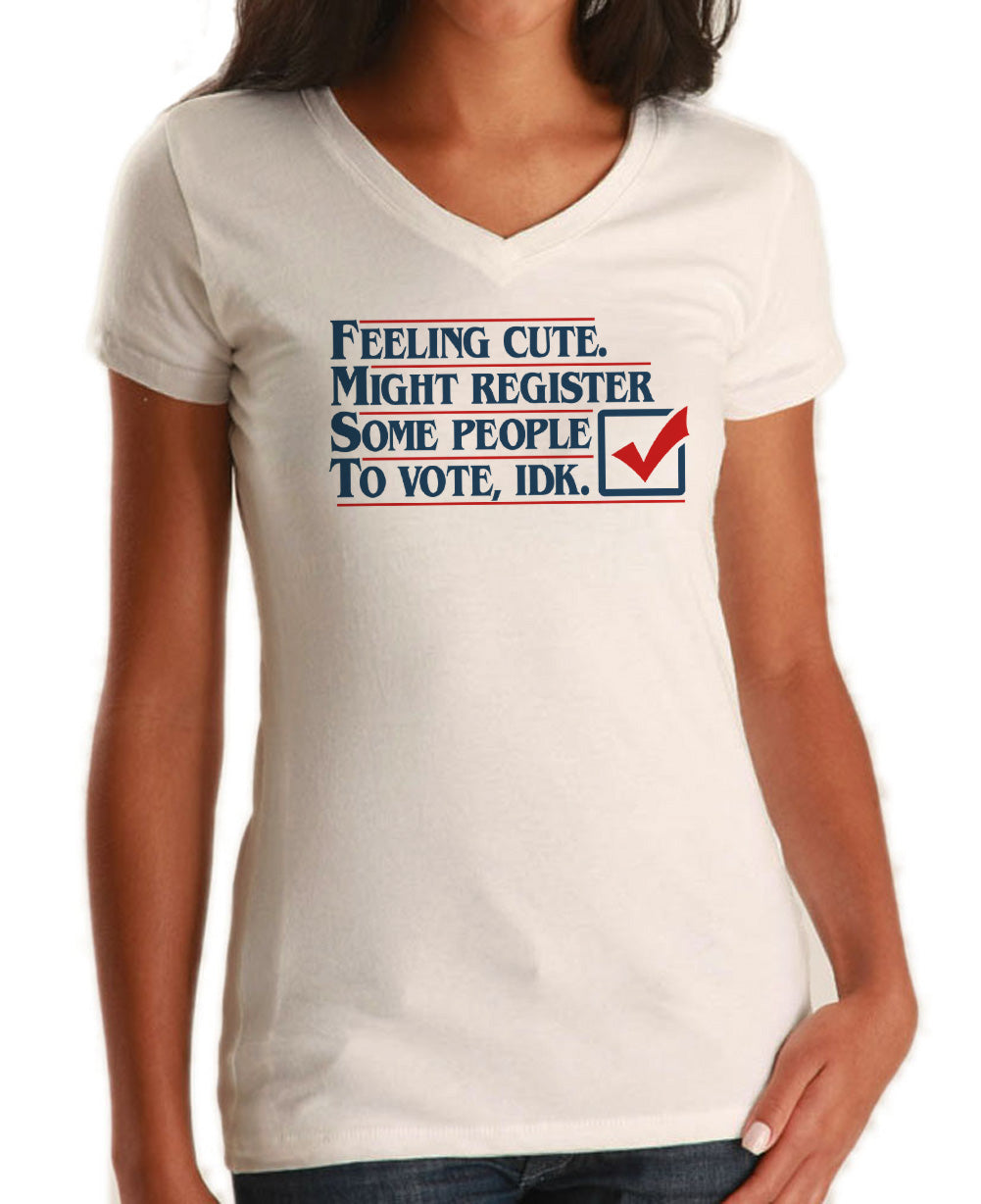 Women's Feeling Cute Might Register Some People to Vote Vneck T-Shirt