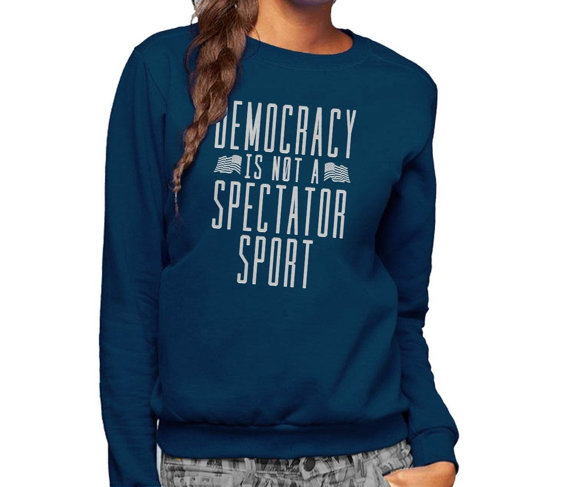 Unisex Democracy Is Not a Spectator Sport Sweatshirt - Protest Shirt