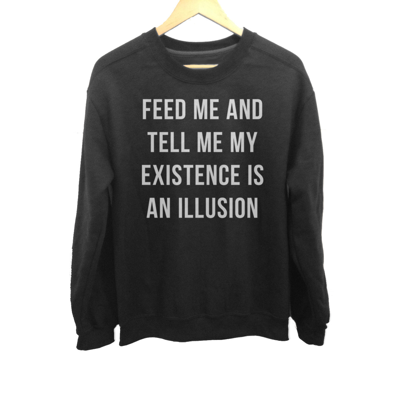 Unisex Feed Me and Tell Me My Existence is an Illusion Sweatshirt - Existentialism Shirt