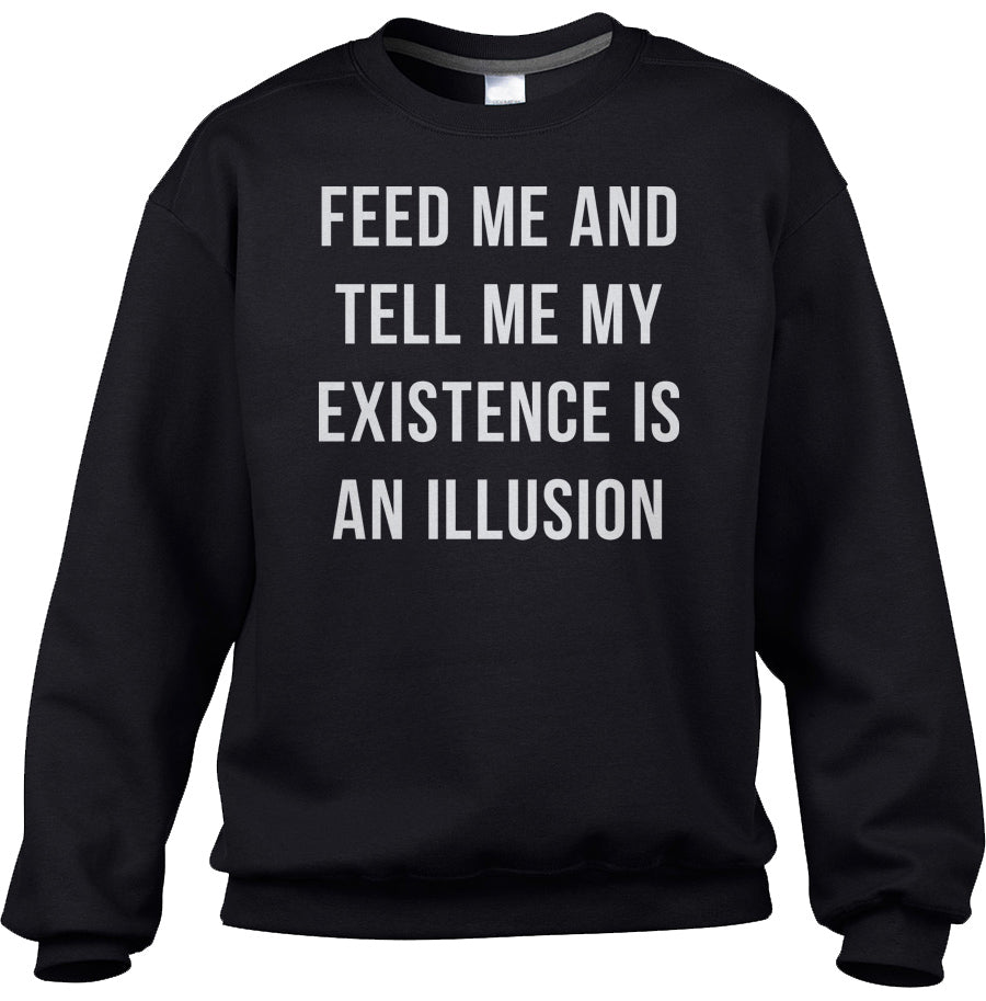 Unisex Feed Me and Tell Me My Existence is an Illusion Sweatshirt - Existentialism Shirt