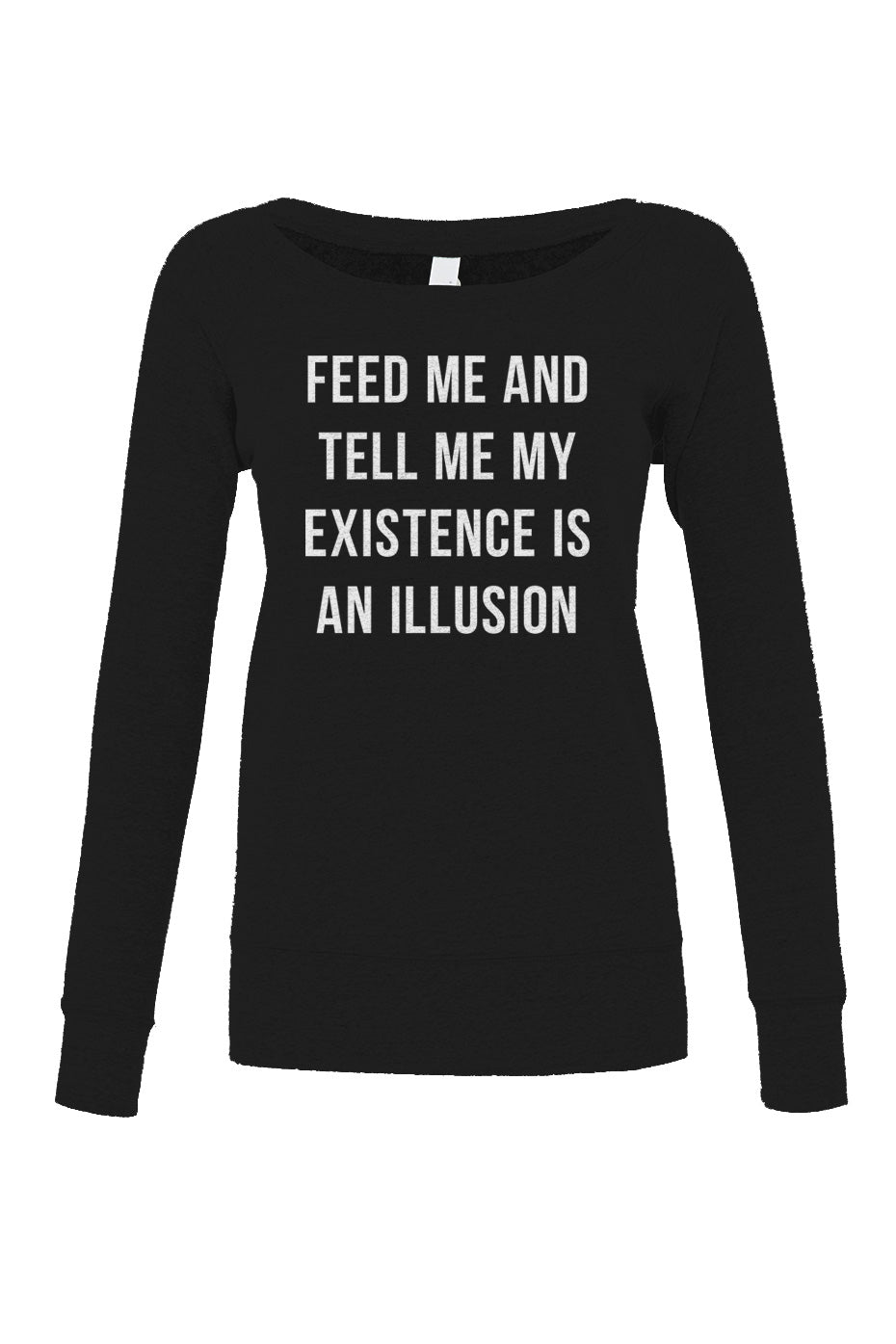 Women's Feed Me and Tell Me My Existence is an Illusion Scoop Neck Fleece - Existentialism Shirt