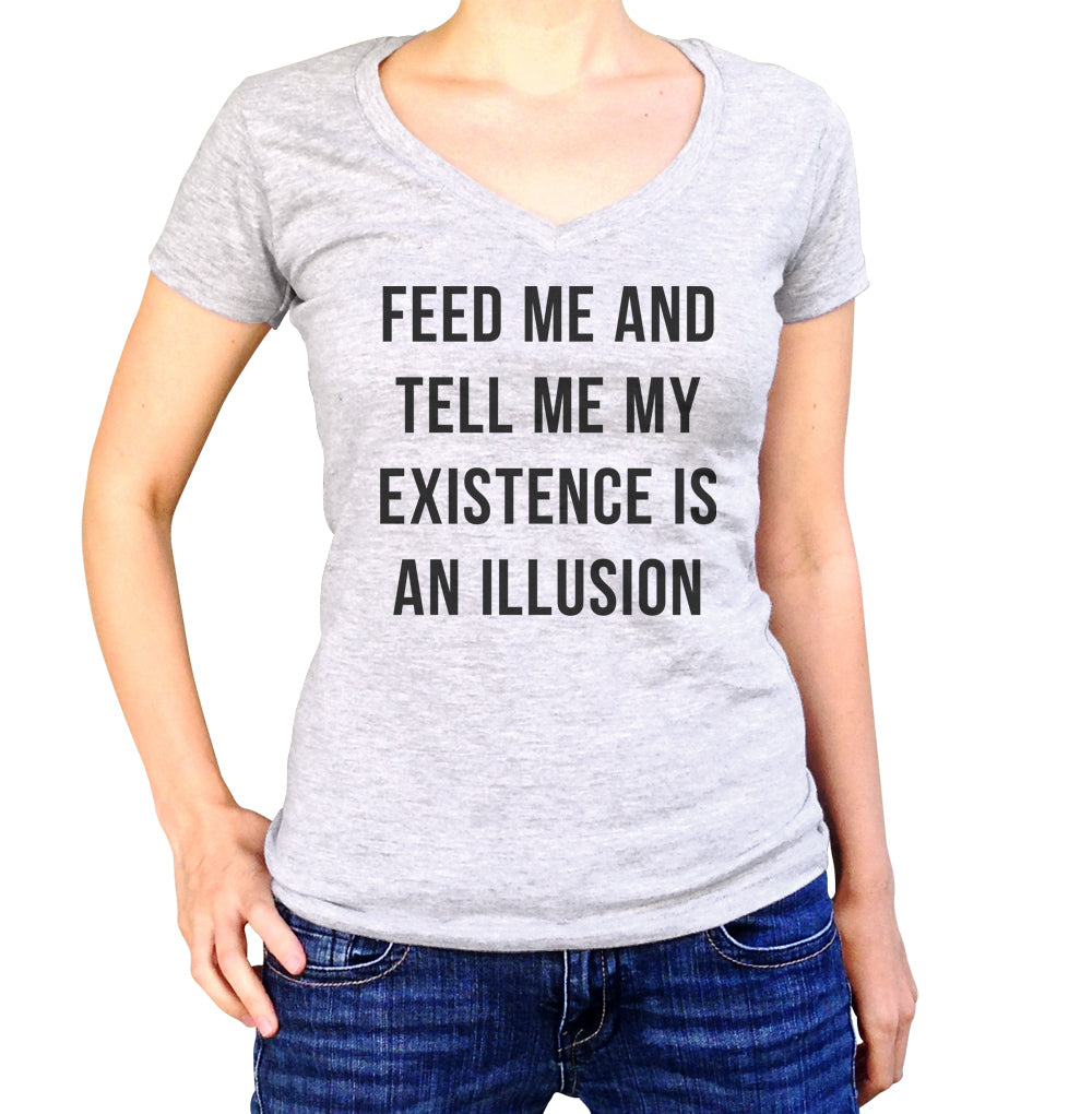 Women's Feed Me and Tell Me My Existence is an Illusion Vneck T-Shirt - Existentialism Shirt