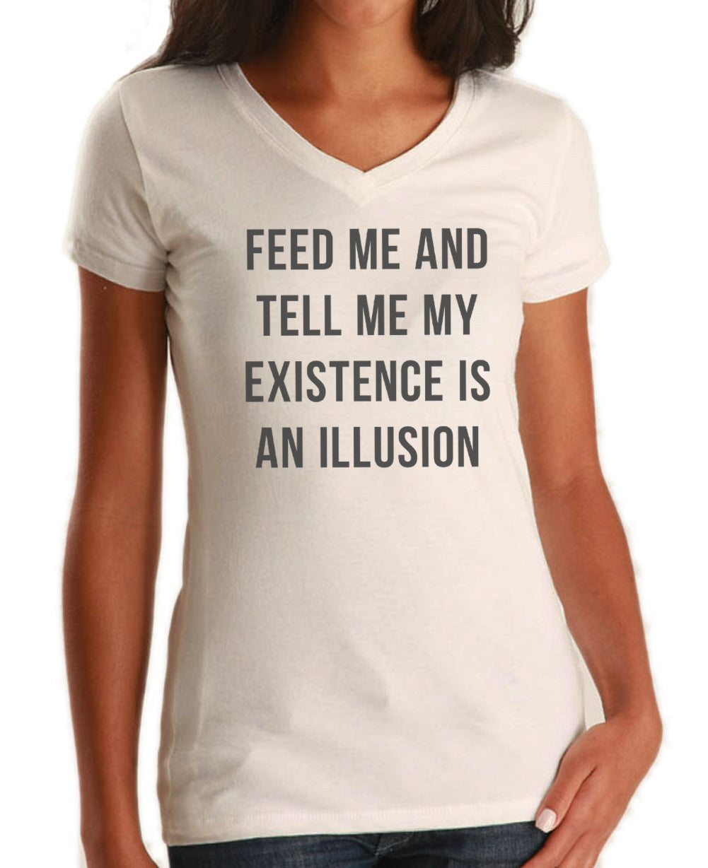 Women's Feed Me and Tell Me My Existence is an Illusion Vneck T-Shirt - Existentialism Shirt