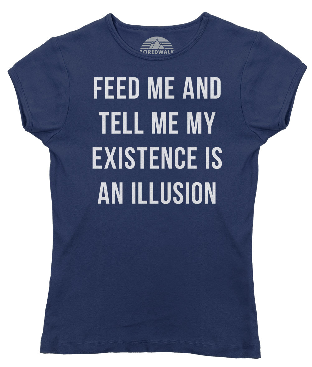Women's Feed Me and Tell Me My Existence is an Illusion T-Shirt - Existentialism Shirt