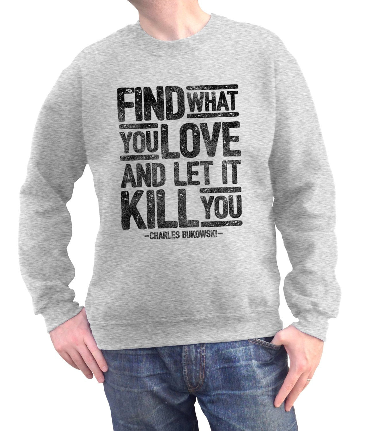 Unisex Find What You Love and Let It Kill You Sweatshirt Charles Bukowski