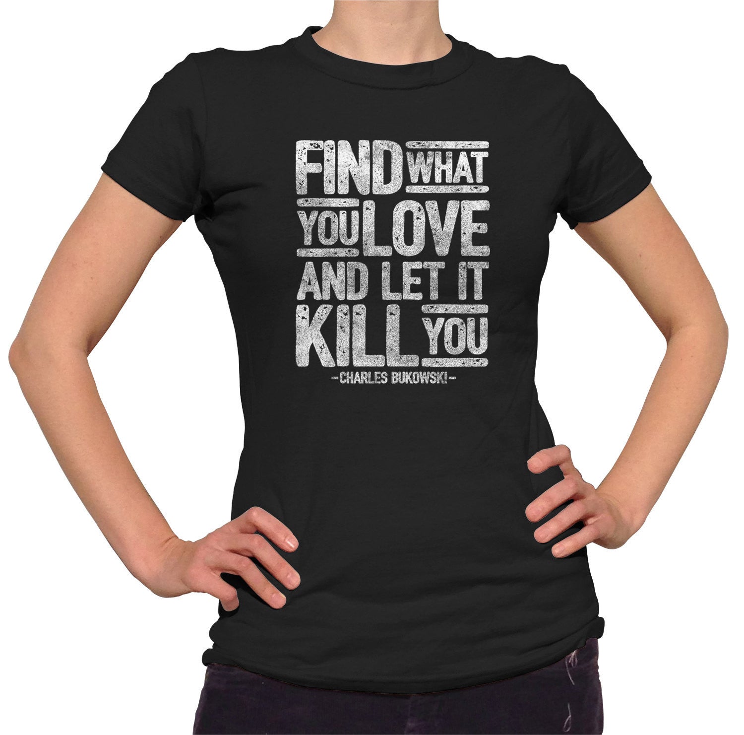 Women's Find What You Love and Let It Kill You T-Shirt Charles Bukowski