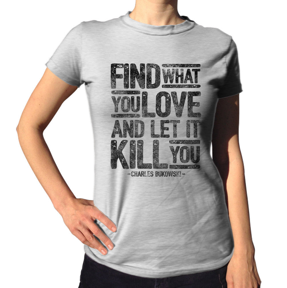 Women's Find What You Love and Let It Kill You T-Shirt Charles Bukowski