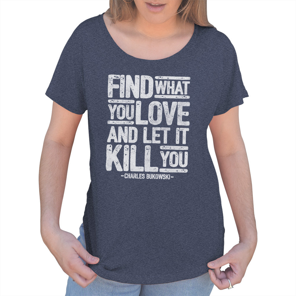 Women's Find What You Love and Let It Kill You Scoop Neck T-Shirt