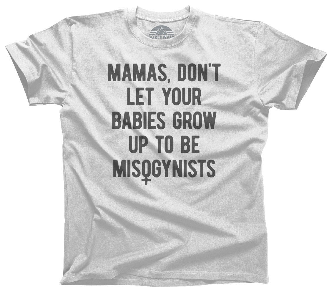 Men's Mamas Don't Let Your Babies Grow Up to be Misogynists T-Shirt