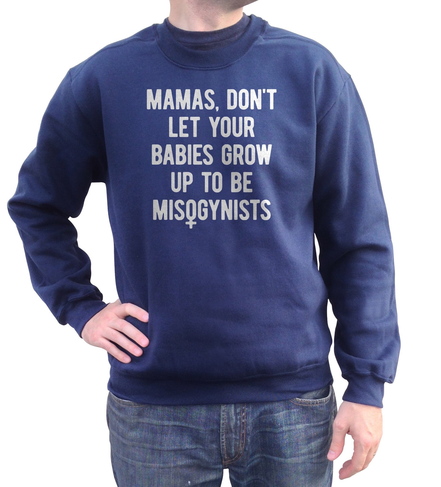 Unisex Mamas Don't Let Your Babies Grow Up to be Misogynists Sweatshirt