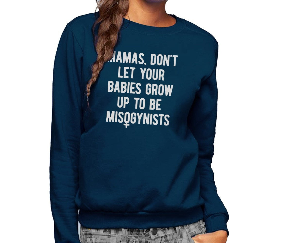Unisex Mamas Don't Let Your Babies Grow Up to be Misogynists Sweatshirt