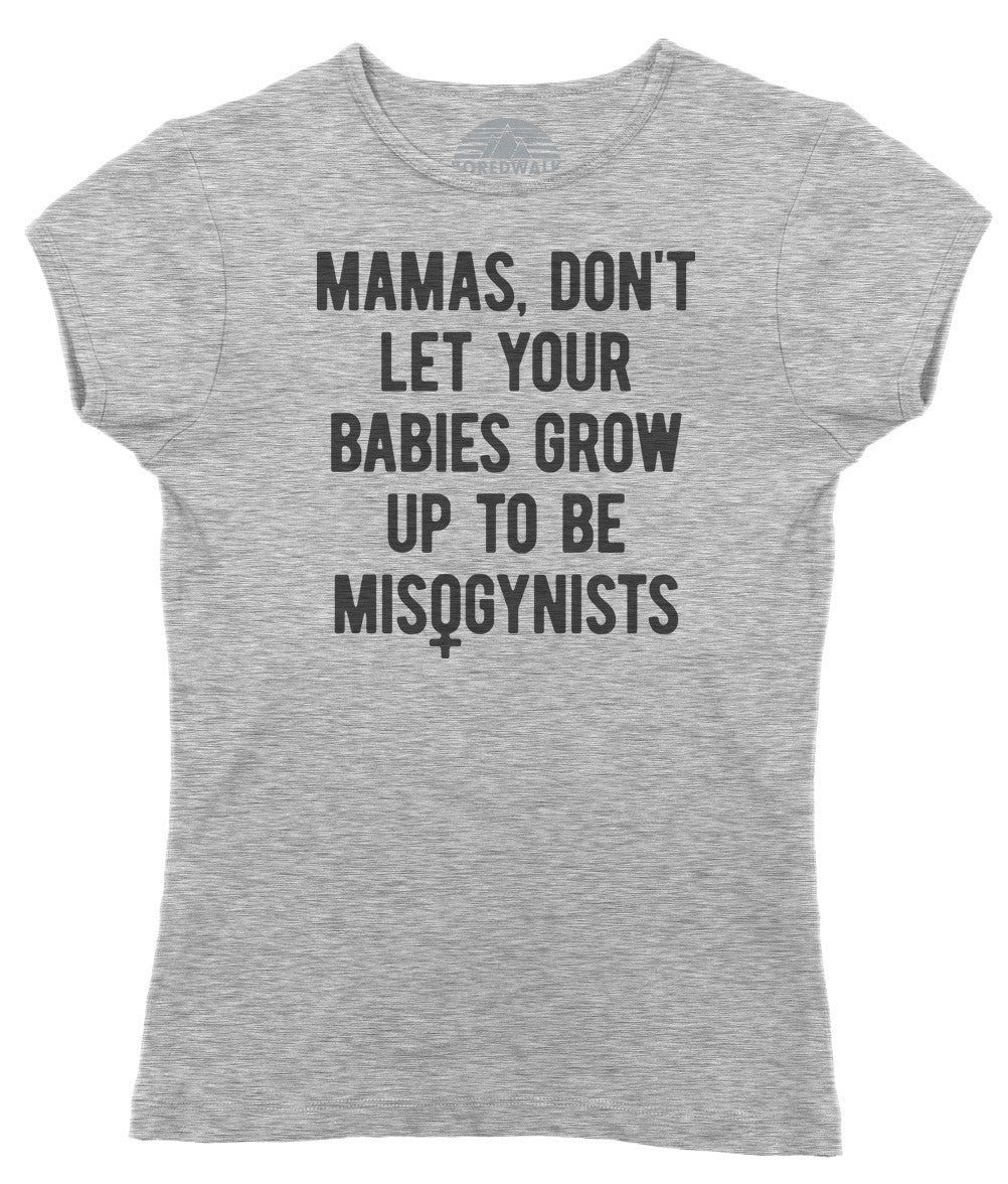 Women's Mamas Don't Let Your Babies Grow Up to be Misogynists T-Shirt