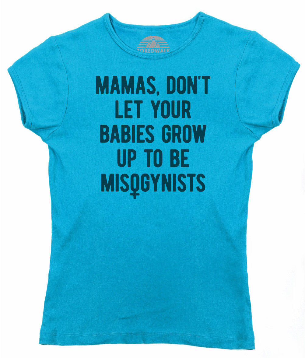 Women's Mamas Don't Let Your Babies Grow Up to be Misogynists T-Shirt
