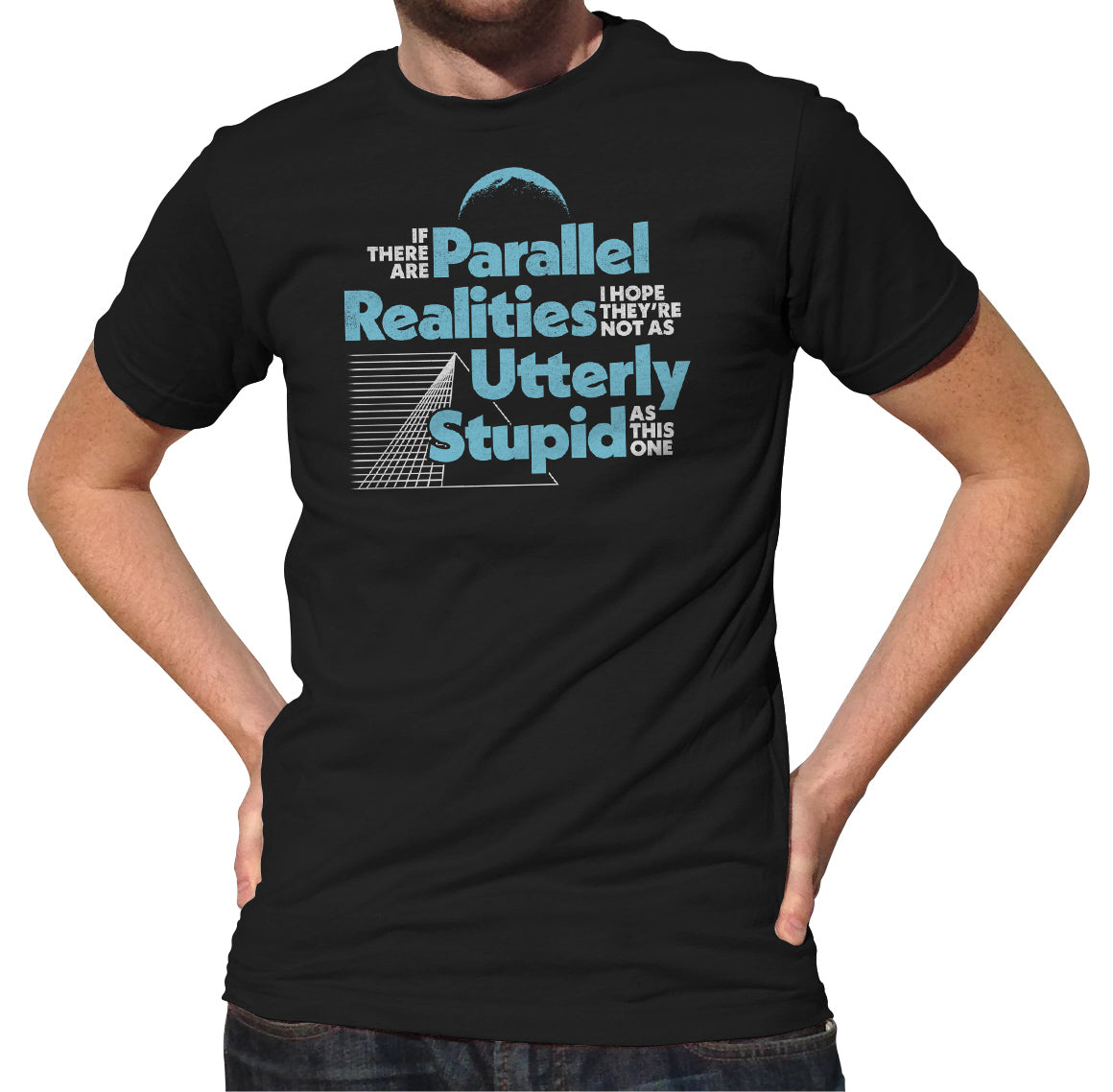 Men's If There Are Parallel Realities I Hope They're Not As Utterly Stupid As This One T-Shirt