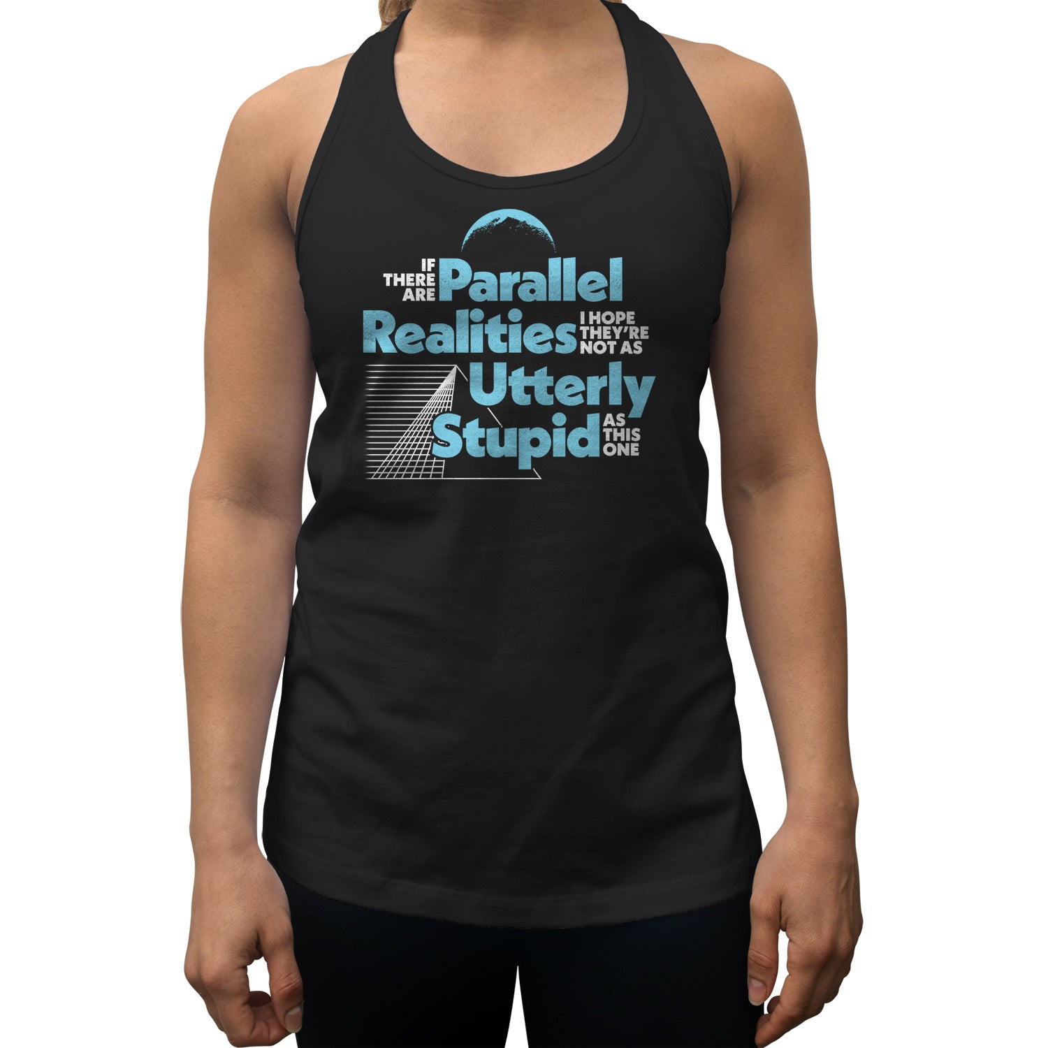 Women's If There Are Parallel Realities I Hope They're Not As Utterly Stupid As This One Racerback Tank Top