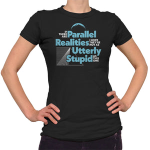 Women's If There Are Parallel Realities I Hope They're Not As Utterly Stupid As This One T-Shirt