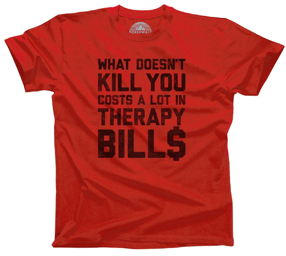 Men's What Doesn't Kill You Costs a Lot in Therapy Bills T-Shirt