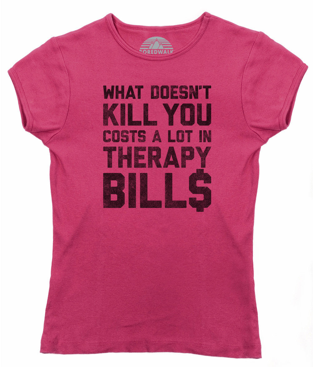 Women's What Doesn't Kill You Costs a Lot in Therapy Bills T-Shirt
