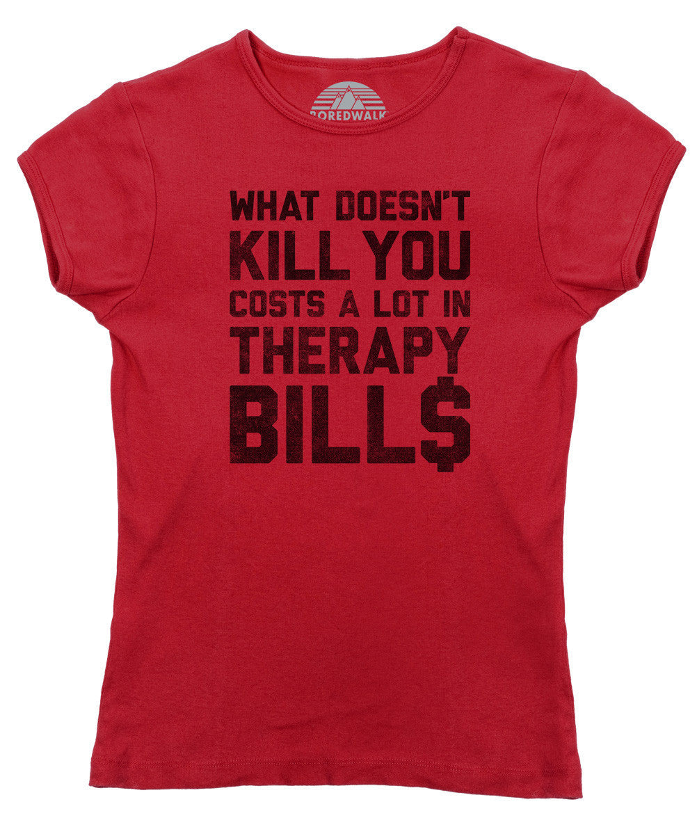 Women's What Doesn't Kill You Costs a Lot in Therapy Bills T-Shirt
