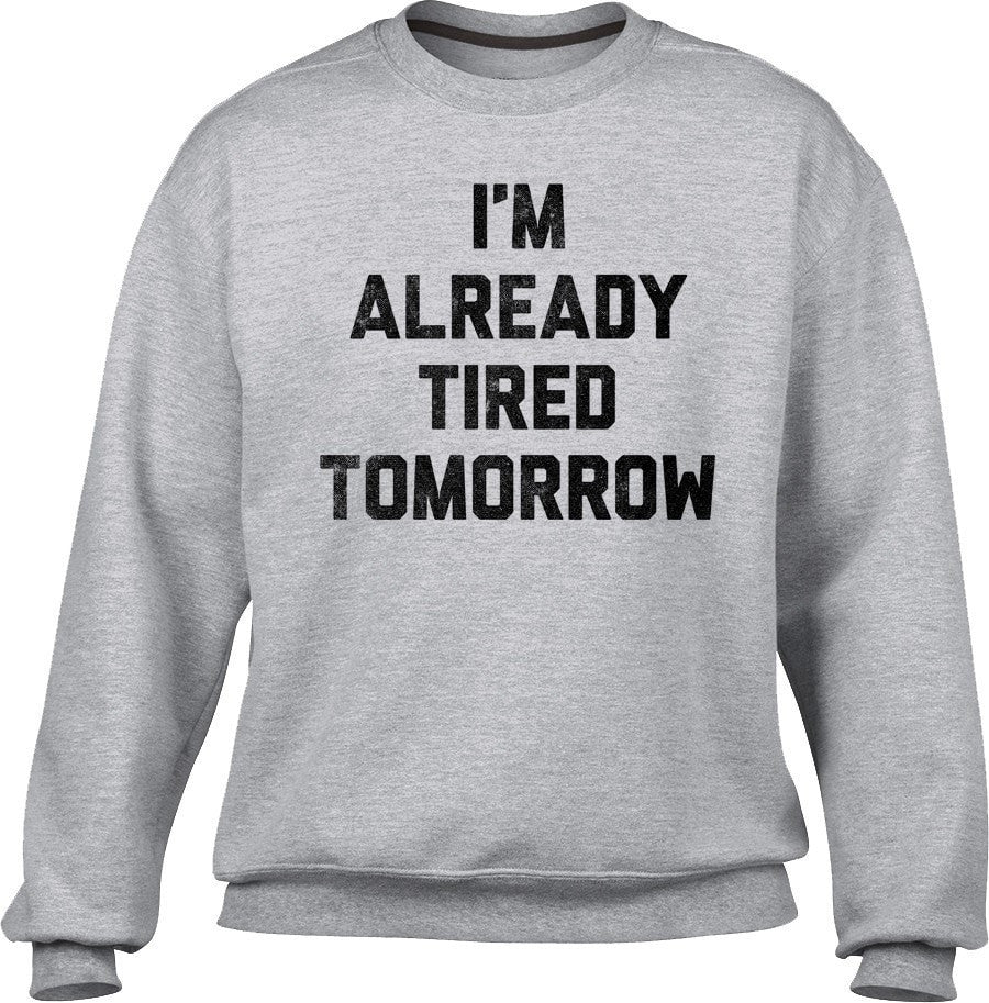 Unisex I'm Already Tired Tomorrow Sweatshirt